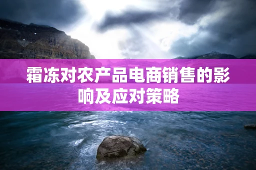 霜冻对农产品电商销售的影响及应对策略