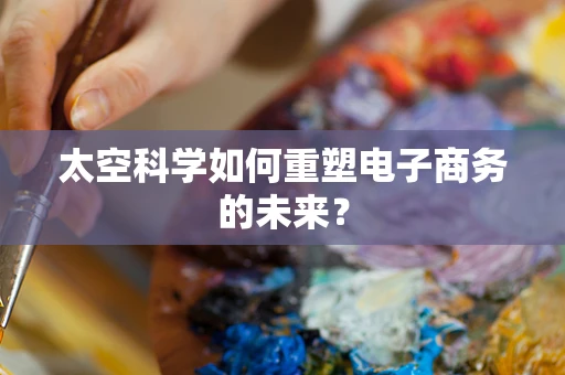 太空科学如何重塑电子商务的未来？