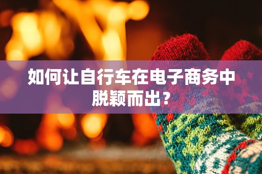 如何让自行车在电子商务中脱颖而出？