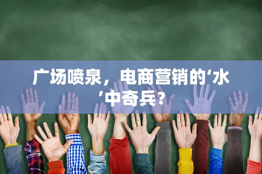 广场喷泉，电商营销的‘水’中奇兵？