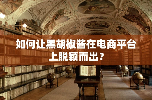 如何让黑胡椒酱在电商平台上脱颖而出？