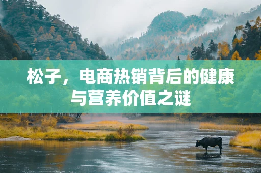 松子，电商热销背后的健康与营养价值之谜
