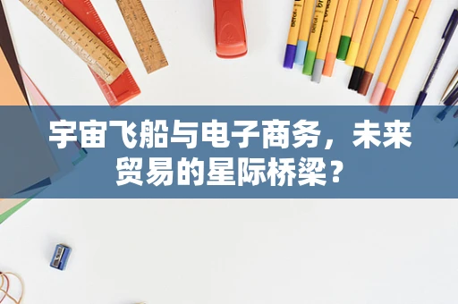 宇宙飞船与电子商务，未来贸易的星际桥梁？
