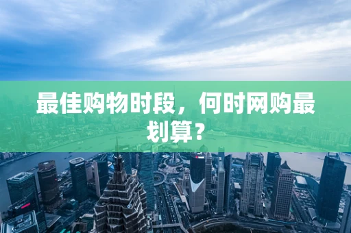最佳购物时段，何时网购最划算？