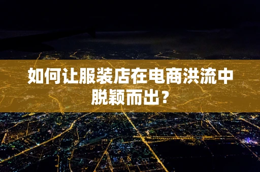 如何让服装店在电商洪流中脱颖而出？