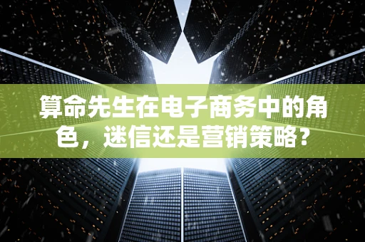 算命先生在电子商务中的角色，迷信还是营销策略？