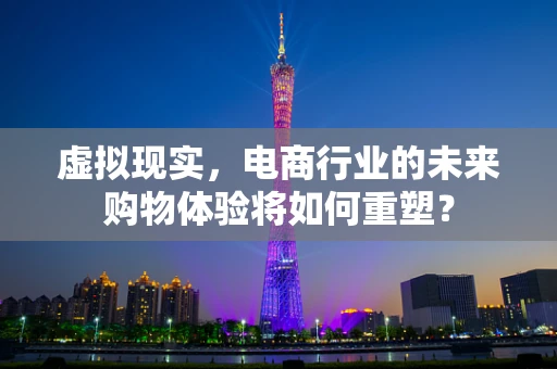 虚拟现实，电商行业的未来购物体验将如何重塑？