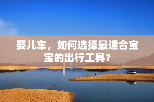 婴儿车，如何选择最适合宝宝的出行工具？
