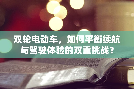 双轮电动车，如何平衡续航与驾驶体验的双重挑战？