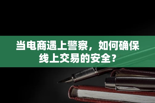 当电商遇上警察，如何确保线上交易的安全？