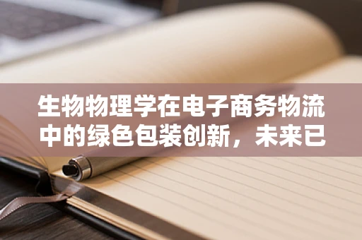 生物物理学在电子商务物流中的绿色包装创新，未来已来？