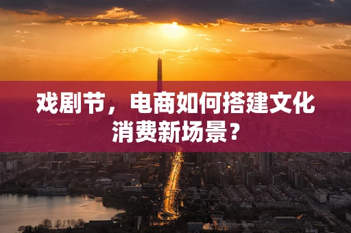 戏剧节，电商如何搭建文化消费新场景？