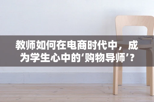 教师如何在电商时代中，成为学生心中的‘购物导师’？