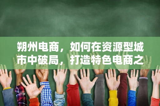 朔州电商，如何在资源型城市中破局，打造特色电商之路？