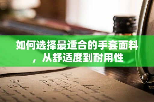 如何选择最适合的手套面料，从舒适度到耐用性