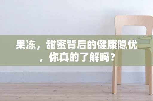 果冻，甜蜜背后的健康隐忧，你真的了解吗？