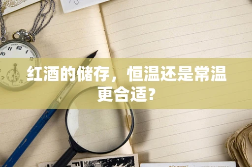 红酒的储存，恒温还是常温更合适？