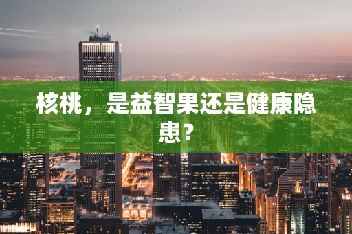 核桃，是益智果还是健康隐患？