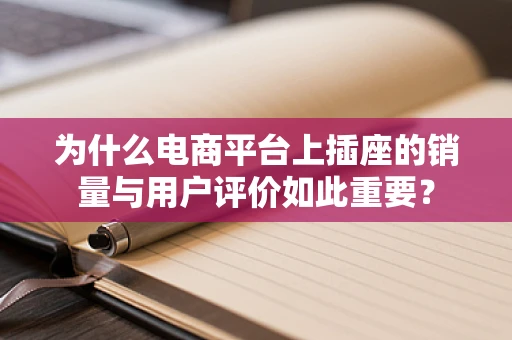 为什么电商平台上插座的销量与用户评价如此重要？