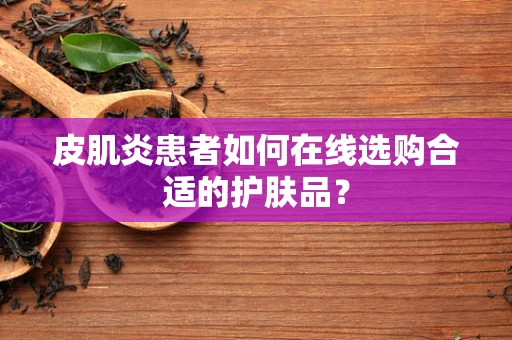 皮肌炎患者如何在线选购合适的护肤品？