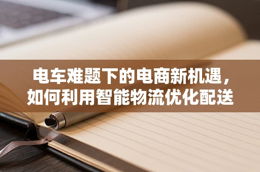 电车难题下的电商新机遇，如何利用智能物流优化配送路径？