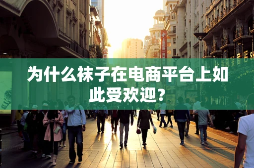 为什么袜子在电商平台上如此受欢迎？