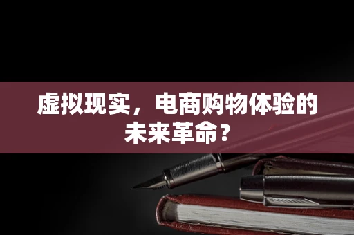 虚拟现实，电商购物体验的未来革命？