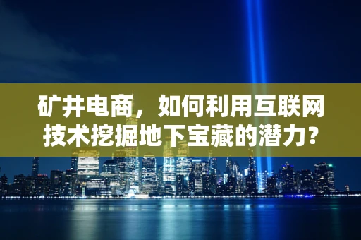 矿井电商，如何利用互联网技术挖掘地下宝藏的潜力？