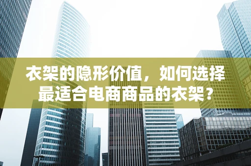 衣架的隐形价值，如何选择最适合电商商品的衣架？