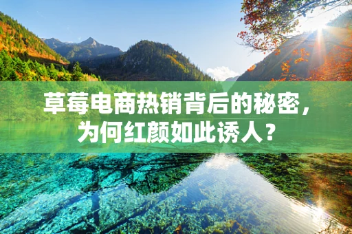 草莓电商热销背后的秘密，为何红颜如此诱人？