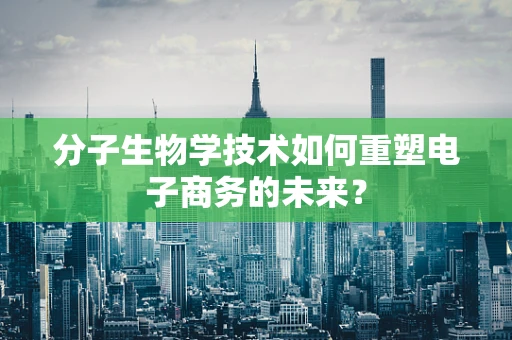 分子生物学技术如何重塑电子商务的未来？