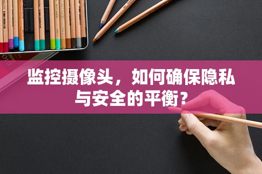 监控摄像头，如何确保隐私与安全的平衡？
