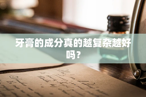 牙膏的成分真的越复杂越好吗？