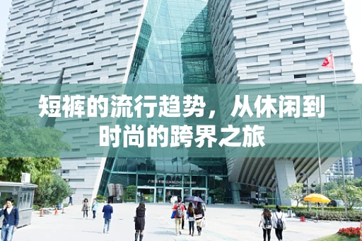 短裤的流行趋势，从休闲到时尚的跨界之旅