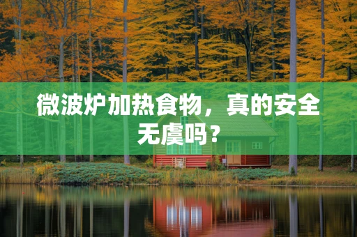 微波炉加热食物，真的安全无虞吗？
