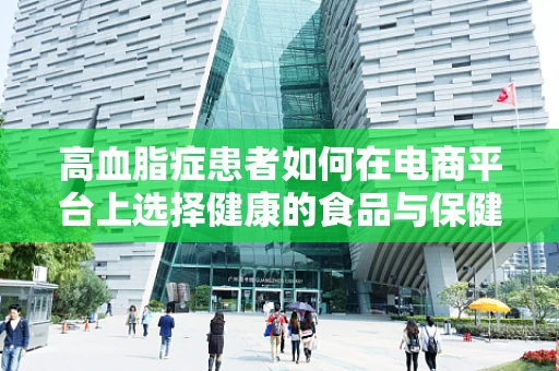高血脂症患者如何在电商平台上选择健康的食品与保健品？