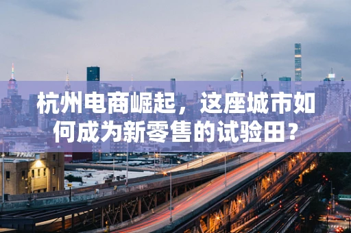 杭州电商崛起，这座城市如何成为新零售的试验田？