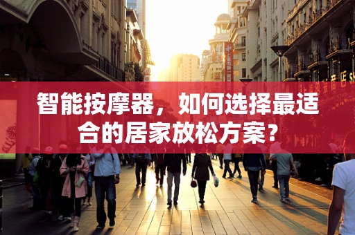 智能按摩器，如何选择最适合的居家放松方案？