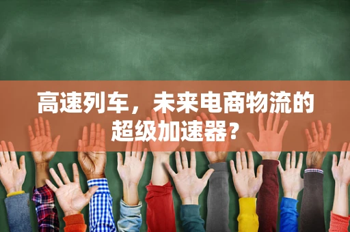 高速列车，未来电商物流的超级加速器？