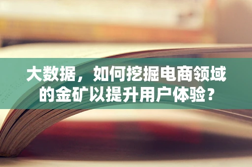 大数据，如何挖掘电商领域的金矿以提升用户体验？