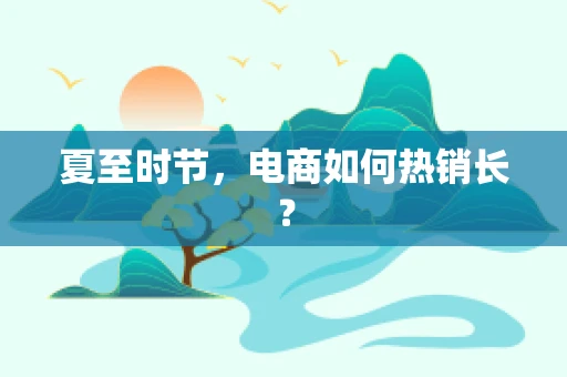夏至时节，电商如何热销长？