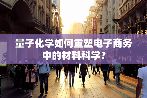量子化学如何重塑电子商务中的材料科学？