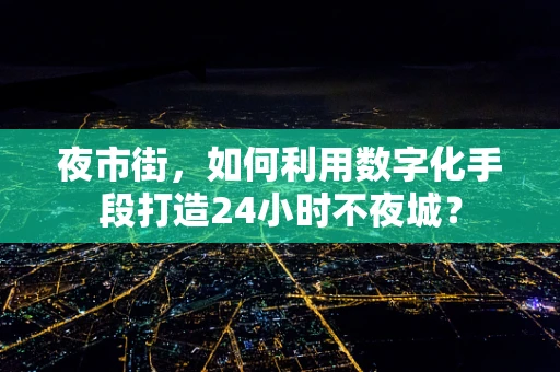 夜市街，如何利用数字化手段打造24小时不夜城？