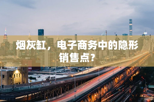 烟灰缸，电子商务中的隐形销售点？