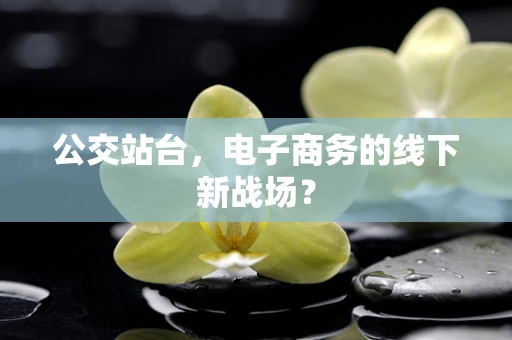 公交站台，电子商务的线下新战场？