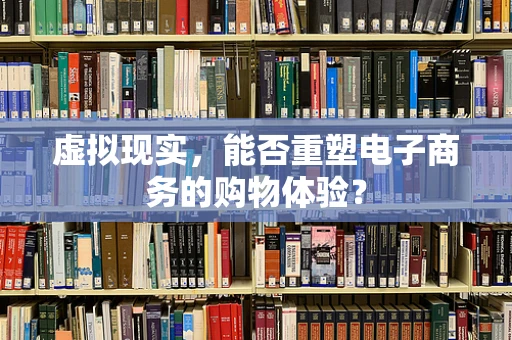 虚拟现实，能否重塑电子商务的购物体验？