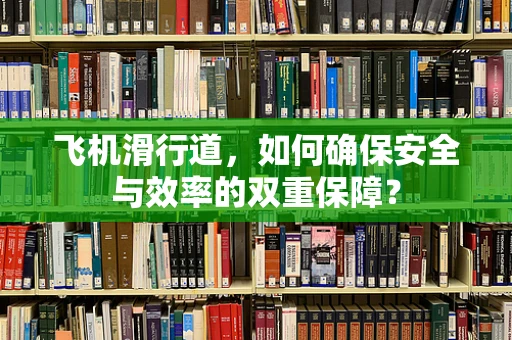 飞机滑行道，如何确保安全与效率的双重保障？