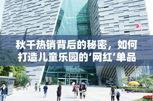 秋千热销背后的秘密，如何打造儿童乐园的‘网红’单品？