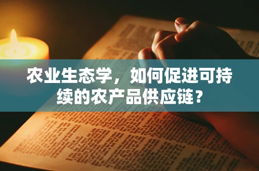 农业生态学，如何促进可持续的农产品供应链？