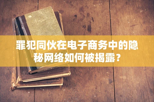 罪犯同伙在电子商务中的隐秘网络如何被揭露？